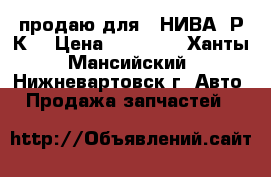 продаю для  -НИВА- Р.К. › Цена ­ 10 000 - Ханты-Мансийский, Нижневартовск г. Авто » Продажа запчастей   